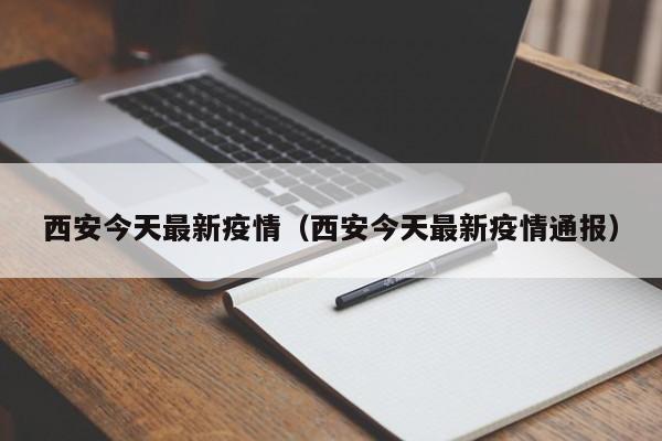 西安今天最新疫情(西安今天最新疫情通报)