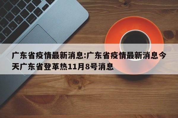 广东省疫情最新消息:广东省疫情最新消息今天广东省登革热11月8号消息