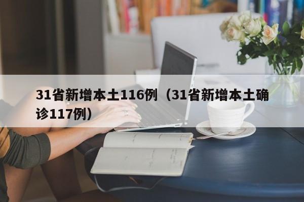 31省新增本土116例(31省新增本土确诊117例)