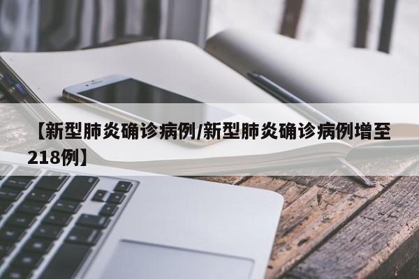 【新型肺炎确诊病例/新型肺炎确诊病例增至218例】