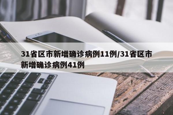 31省区市新增确诊病例11例/31省区市新增确诊病例41例