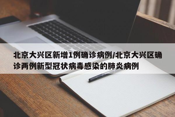 北京大兴区新增1例确诊病例/北京大兴区确诊两例新型冠状病毒感染的肺炎病例